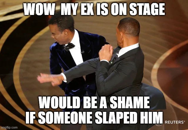 Will Smith punching Chris Rock | WOW  MY EX IS ON STAGE; WOULD BE A SHAME IF SOMEONE SLAPED HIM | image tagged in will smith punching chris rock | made w/ Imgflip meme maker