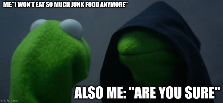 yes, more pizza | ME:"I WON'T EAT SO MUCH JUNK FOOD ANYMORE"; ALSO ME: "ARE YOU SURE" | image tagged in memes,evil kermit | made w/ Imgflip meme maker