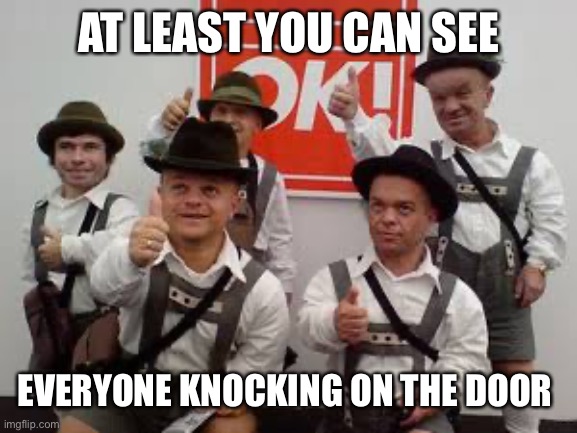 Little people | AT LEAST YOU CAN SEE EVERYONE KNOCKING ON THE DOOR | image tagged in little people | made w/ Imgflip meme maker
