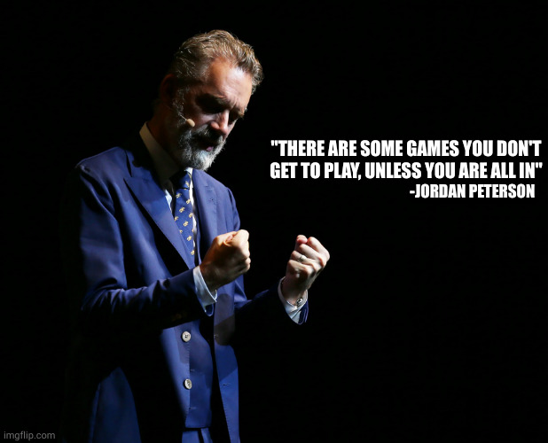 Legend | "THERE ARE SOME GAMES YOU DON'T GET TO PLAY, UNLESS YOU ARE ALL IN"; -JORDAN PETERSON | image tagged in super,mega,chicken,fry,meat,shake | made w/ Imgflip meme maker