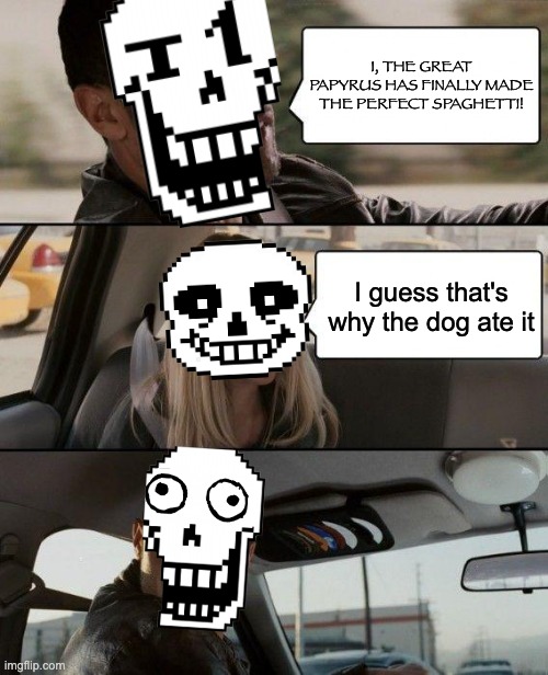The great Papyrus driving | I, THE GREAT PAPYRUS HAS FINALLY MADE THE PERFECT SPAGHETTI! I guess that's why the dog ate it | image tagged in memes,the rock driving | made w/ Imgflip meme maker