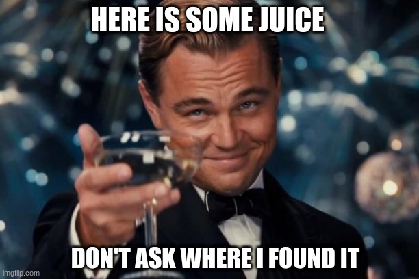 juice | HERE IS SOME JUICE; DON'T ASK WHERE I FOUND IT | image tagged in memes,leonardo dicaprio cheers | made w/ Imgflip meme maker