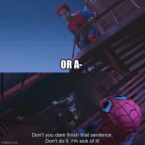 Don't you dare finish that sentence | OR A- | image tagged in don't you dare finish that sentence | made w/ Imgflip meme maker