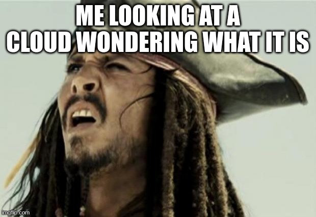 me looking at a cloud | ME LOOKING AT A CLOUD WONDERING WHAT IT IS | image tagged in confused dafuq jack sparrow what,cloud | made w/ Imgflip meme maker