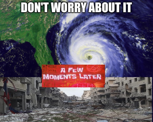 hurricane | DON'T WORRY ABOUT IT | image tagged in hurricane | made w/ Imgflip meme maker