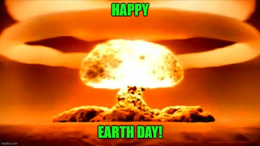 Wouldn't it be ironic if Putin lit off one of these candles on Earth Day? | HAPPY; EARTH DAY! | image tagged in nuke,putin,biden,earth day,fake holiday | made w/ Imgflip meme maker