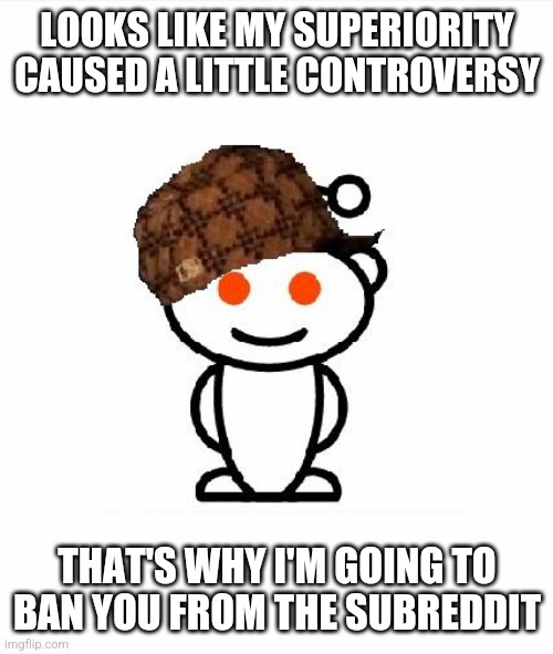 The mindset of some Reddit mods | LOOKS LIKE MY SUPERIORITY CAUSED A LITTLE CONTROVERSY; THAT'S WHY I'M GOING TO BAN YOU FROM THE SUBREDDIT | image tagged in memes,scumbag redditor | made w/ Imgflip meme maker