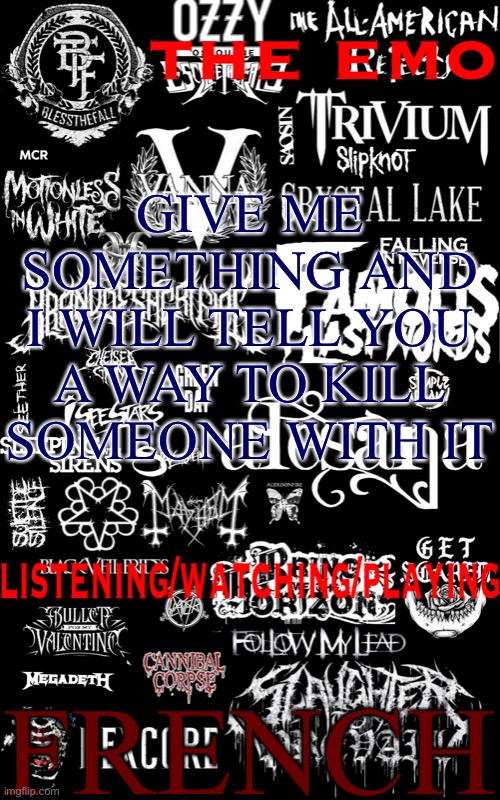 The emo temp | GIVE ME SOMETHING AND I WILL TELL YOU A WAY TO KILL SOMEONE WITH IT; FRENCH | image tagged in the emo temp | made w/ Imgflip meme maker