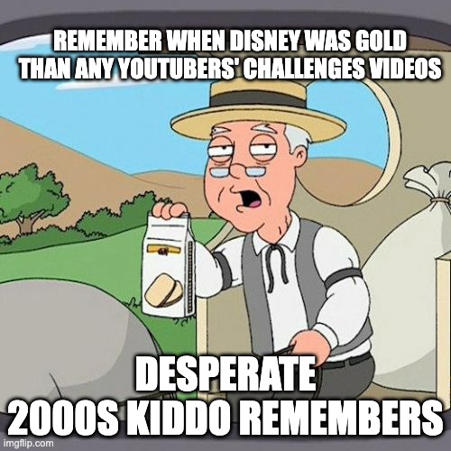 Pepperidge Farm Remembers | REMEMBER WHEN DISNEY WAS GOLD THAN ANY YOUTUBERS' CHALLENGES VIDEOS; DESPERATE 2000S KIDDO REMEMBERS | image tagged in memes,pepperidge farm remembers,good old days | made w/ Imgflip meme maker