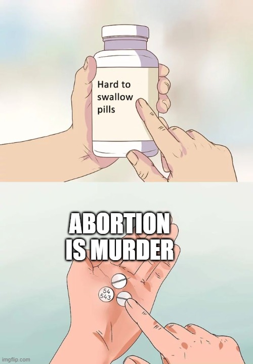 Hard To Swallow Pills Meme | ABORTION IS MURDER | image tagged in memes,hard to swallow pills | made w/ Imgflip meme maker