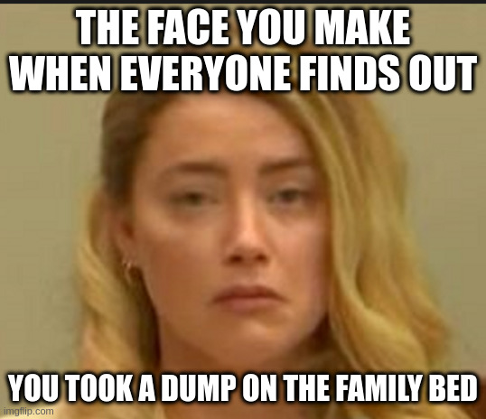 polite comments only | THE FACE YOU MAKE WHEN EVERYONE FINDS OUT; YOU TOOK A DUMP ON THE FAMILY BED | image tagged in justice,for,johnny | made w/ Imgflip meme maker