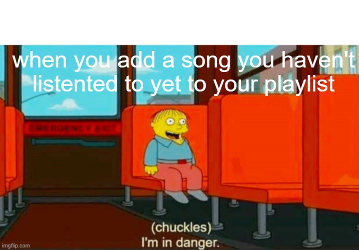 Chuckles im in danger | when you add a song you haven't listented to yet to your playlist | image tagged in chuckles im in danger,songs,so true memes | made w/ Imgflip meme maker