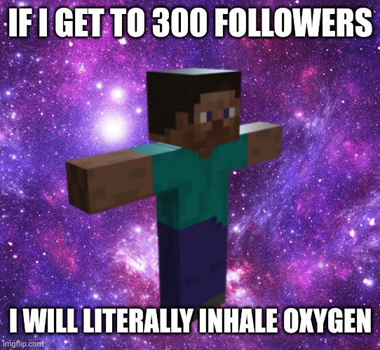Space Steve | IF I GET TO 300 FOLLOWERS; I WILL LITERALLY INHALE OXYGEN | image tagged in space steve | made w/ Imgflip meme maker