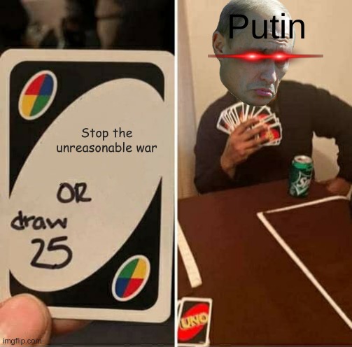 UNO Draw 25 Cards | Putin; Stop the unreasonable war | image tagged in memes,uno draw 25 cards | made w/ Imgflip meme maker