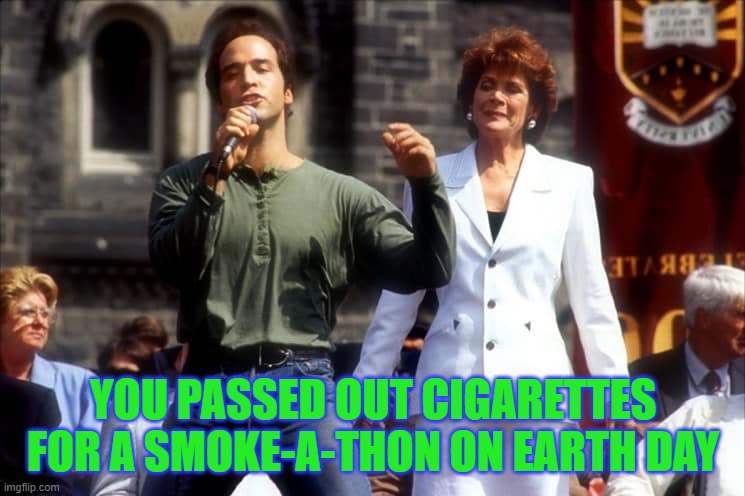 PCU Earth Day | YOU PASSED OUT CIGARETTES FOR A SMOKE-A-THON ON EARTH DAY | image tagged in earth day,pcu,jeremy piven,global warming,political correctness | made w/ Imgflip meme maker