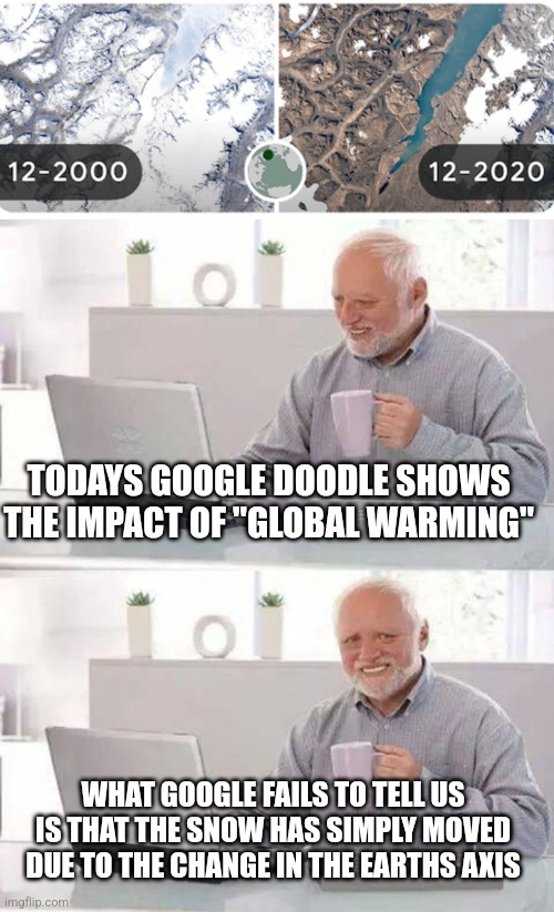 TODAYS GOOGLE DOODLE SHOWS THE IMPACT OF "GLOBAL WARMING"; WHAT GOOGLE FAILS TO TELL US IS THAT THE SNOW HAS SIMPLY MOVED DUE TO THE CHANGE IN THE EARTHS AXIS | image tagged in memes,hide the pain harold | made w/ Imgflip meme maker