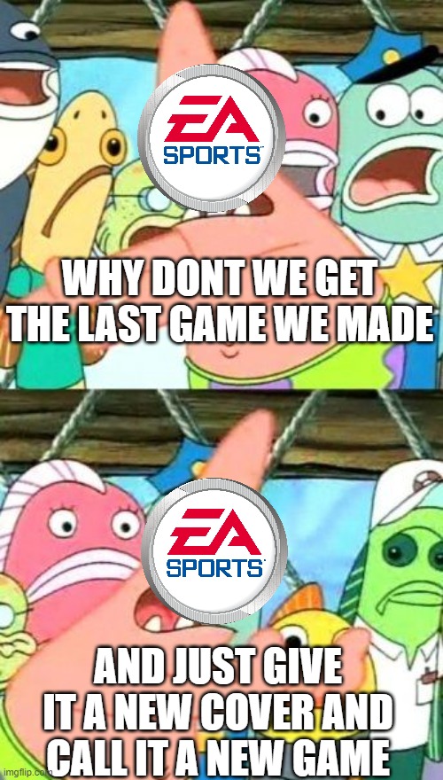 Put It Somewhere Else Patrick Meme | WHY DONT WE GET THE LAST GAME WE MADE; AND JUST GIVE IT A NEW COVER AND CALL IT A NEW GAME | image tagged in memes,put it somewhere else patrick | made w/ Imgflip meme maker