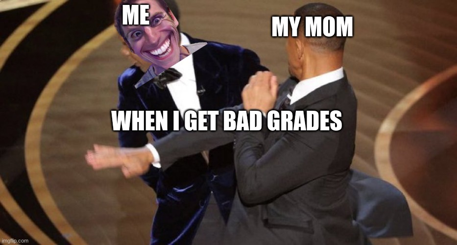 Will Smith Chris Rock Oscar’s Slap | MY MOM; ME; WHEN I GET BAD GRADES | image tagged in will smith chris rock oscar s slap | made w/ Imgflip meme maker