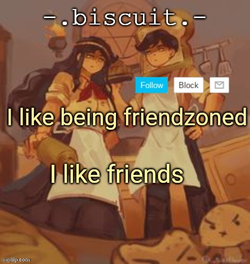 unbreadtwins temp thingy ty yachi | I like being friendzoned; I like friends | image tagged in unbreadtwins temp thingy ty yachi | made w/ Imgflip meme maker