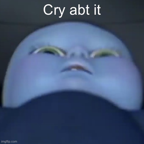 Baby megamind | Cry abt it | image tagged in baby megamind | made w/ Imgflip meme maker