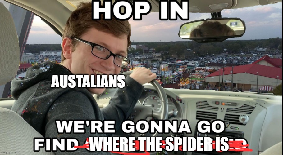 lol | AUSTALIANS; WHERE THE SPIDER IS | image tagged in hop in we're gonna find who asked | made w/ Imgflip meme maker
