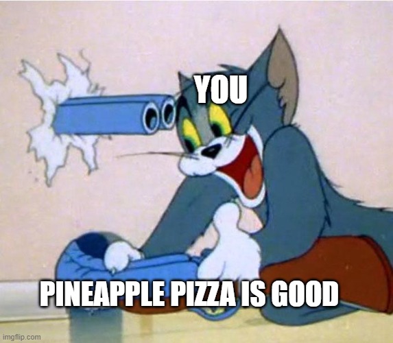 tom shotgun | YOU; PINEAPPLE PIZZA IS GOOD | image tagged in tom shotgun | made w/ Imgflip meme maker