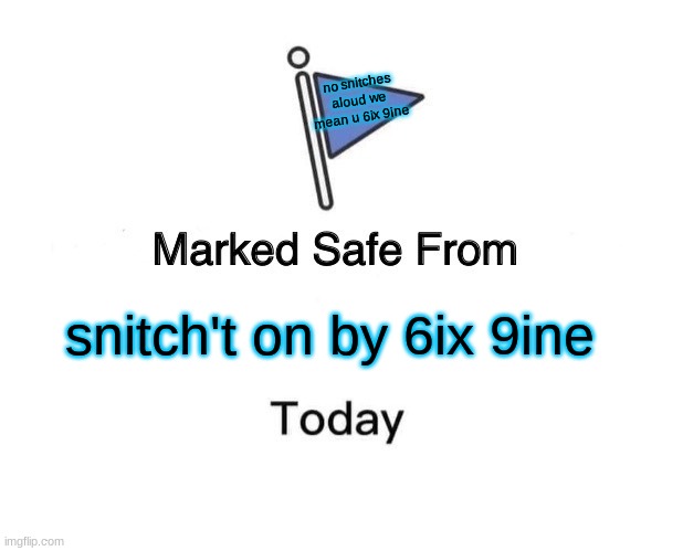 Marked Safe From | no snitches aloud we mean u 6ix 9ine; snitch't on by 6ix 9ine | image tagged in memes,marked safe from | made w/ Imgflip meme maker