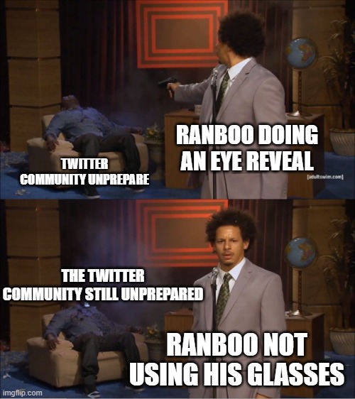 rnaboooearag | RANBOO DOING AN EYE REVEAL; TWITTER COMMUNITY UNPREPARE; THE TWITTER COMMUNITY STILL UNPREPARED; RANBOO NOT USING HIS GLASSES | image tagged in memes,who killed hannibal | made w/ Imgflip meme maker