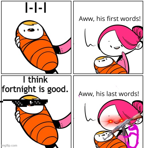 Aww, His Last Words | I-I-I; I think fortnight is good. | image tagged in aww his last words | made w/ Imgflip meme maker