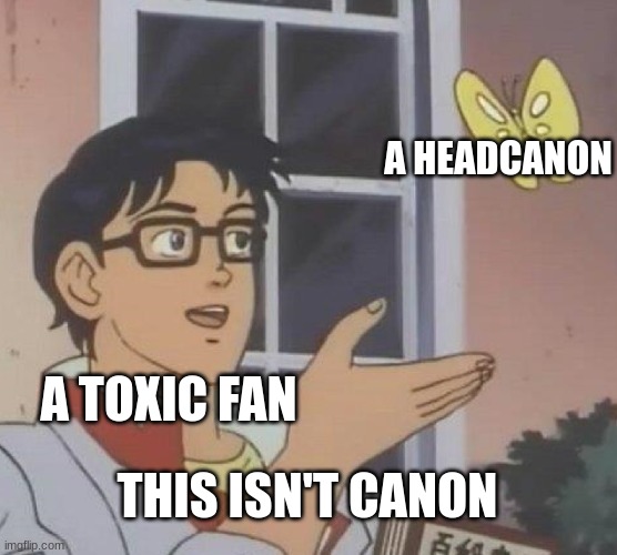 they also get so pissed off | A HEADCANON; A TOXIC FAN; THIS ISN'T CANON | image tagged in memes,is this a pigeon | made w/ Imgflip meme maker