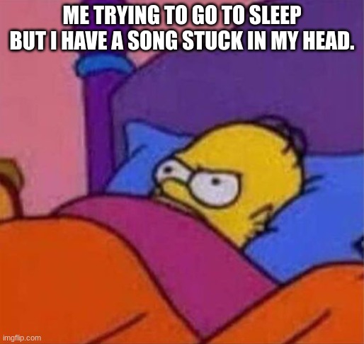 me sleeping | ME TRYING TO GO TO SLEEP BUT I HAVE A SONG STUCK IN MY HEAD. | image tagged in angry homer simpson in bed,sleep | made w/ Imgflip meme maker