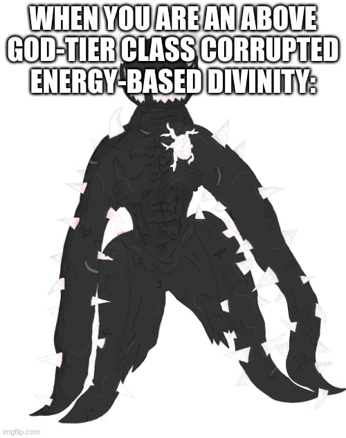 Spike the Anomaly | WHEN YOU ARE AN ABOVE GOD-TIER CLASS CORRUPTED ENERGY-BASED DIVINITY: | image tagged in spike the anomaly | made w/ Imgflip meme maker