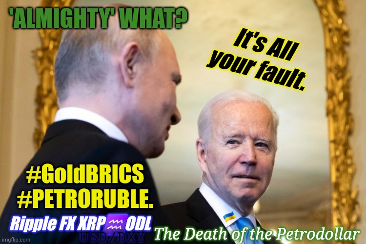 UKRAINE WAR: Who's winning Blame Game and Who's just WINNING? #QuidProJoe #LOSING #GOTXRP? | 'ALMIGHTY' WHAT? It's All your fault. #GoldBRICS
#PETRORUBLE. 🇺🇦; Ripple FX XRP♒ODL; The Death of the Petrodollar; USD/DXY | image tagged in biden putin,vladimir putin,joe biden,inflation,losing,but that's not my fault | made w/ Imgflip meme maker