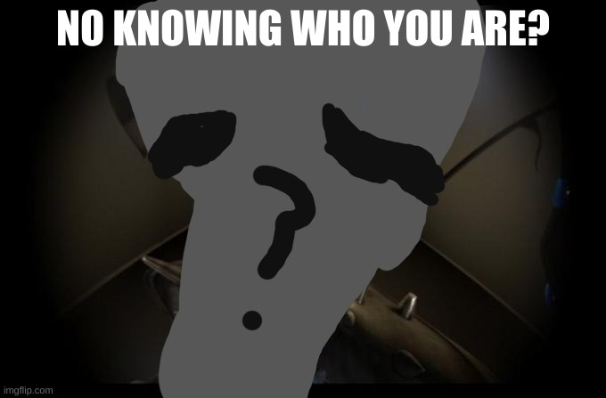 NO KNOWING WHO YOU ARE? | made w/ Imgflip meme maker