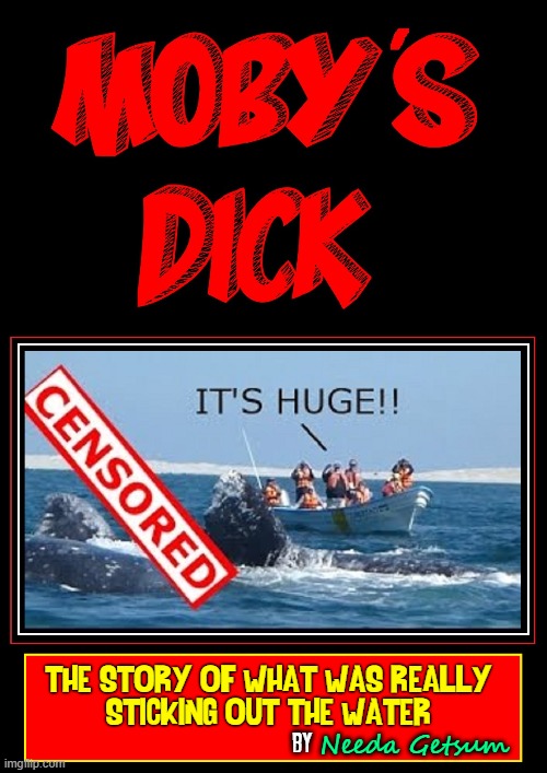 New Book Out |  THE STORY OF WHAT WAS REALLY
STICKING OUT THE WATER; by; Needa Getsum | image tagged in vince vance,whales,memes,moby dick,censored,lochness monster | made w/ Imgflip meme maker