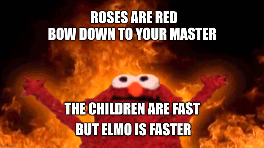 oh elmo |  BOW DOWN TO YOUR MASTER; ROSES ARE RED; THE CHILDREN ARE FAST; BUT ELMO IS FASTER | image tagged in elmo fire,children | made w/ Imgflip meme maker