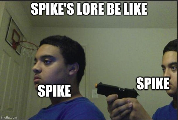 Trust Nobody, Not Even Yourself | SPIKE'S LORE BE LIKE; SPIKE; SPIKE | image tagged in trust nobody not even yourself | made w/ Imgflip meme maker