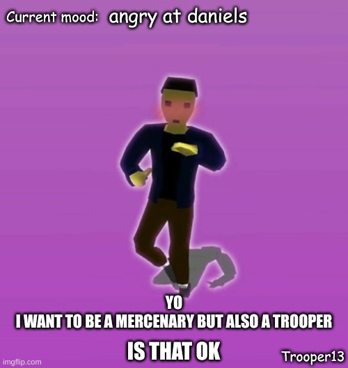 aghgh | angry at daniels; YO
I WANT TO BE A MERCENARY BUT ALSO A TROOPER; IS THAT OK | image tagged in t13 silly announcement temp | made w/ Imgflip meme maker