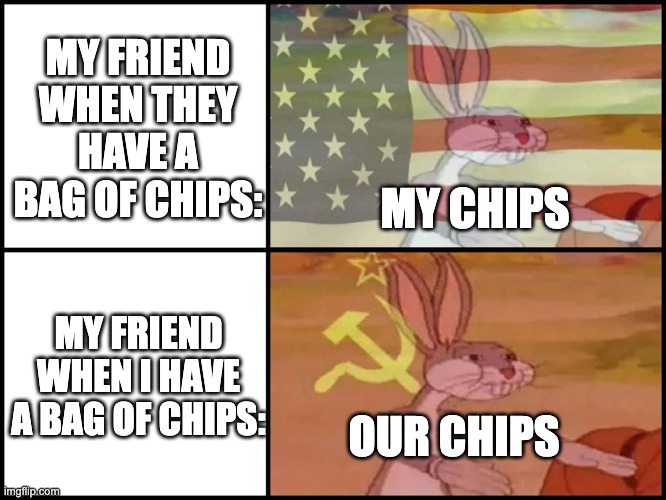 Chips | MY FRIEND WHEN THEY HAVE A BAG OF CHIPS:; MY CHIPS; MY FRIEND WHEN I HAVE A BAG OF CHIPS:; OUR CHIPS | image tagged in capitalist and communist,memes | made w/ Imgflip meme maker
