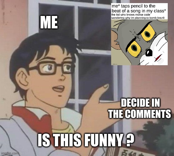 im annoyed of these | ME; DECIDE IN THE COMMENTS; IS THIS FUNNY ? | image tagged in memes,is this a pigeon | made w/ Imgflip meme maker