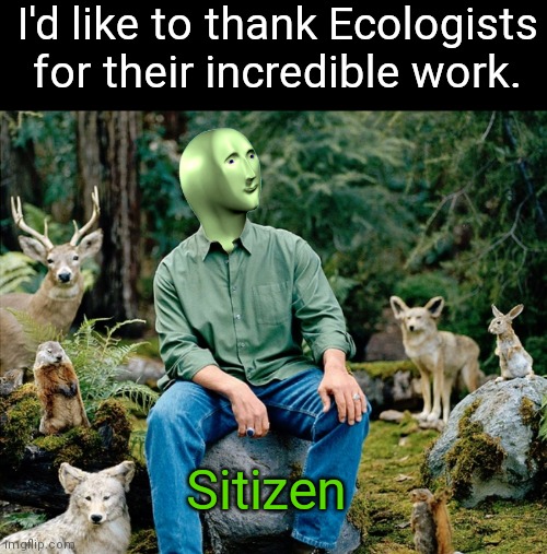 Ekolojist | I'd like to thank Ecologists for their incredible work. Sitizen | image tagged in ekolojist | made w/ Imgflip meme maker