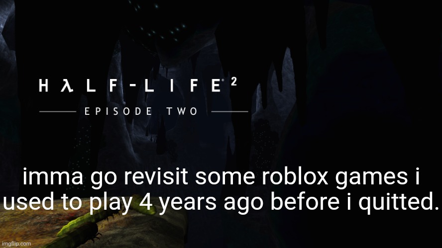 i wonder how those games look like now. | imma go revisit some roblox games i used to play 4 years ago before i quitted. | image tagged in h lf-life 2 ep2 | made w/ Imgflip meme maker