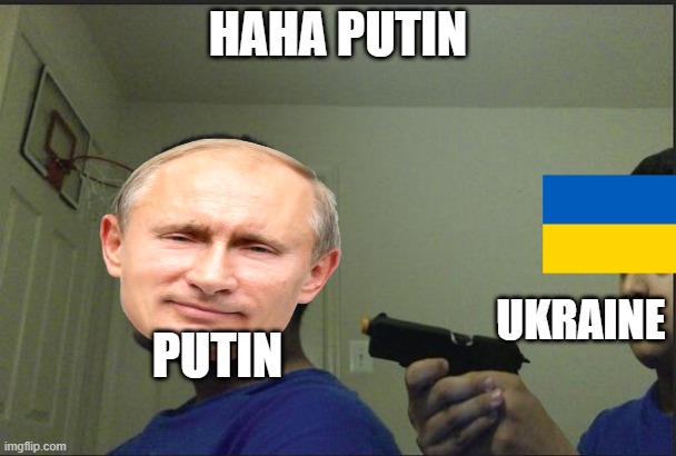 Trust Nobody, Not Even Yourself | HAHA PUTIN; UKRAINE; PUTIN | image tagged in trust nobody not even yourself | made w/ Imgflip meme maker