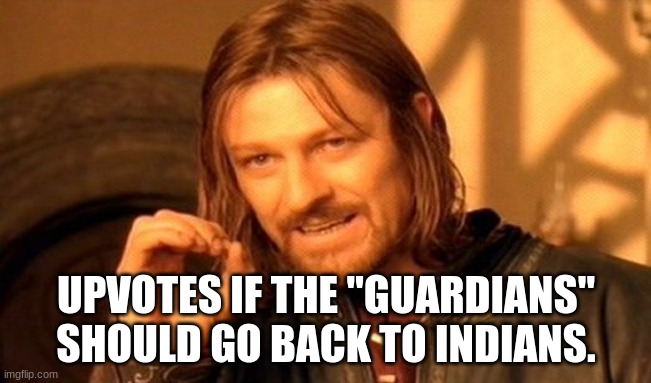 One Does Not Simply | UPVOTES IF THE "GUARDIANS" SHOULD GO BACK TO INDIANS. | image tagged in memes,one does not simply | made w/ Imgflip meme maker