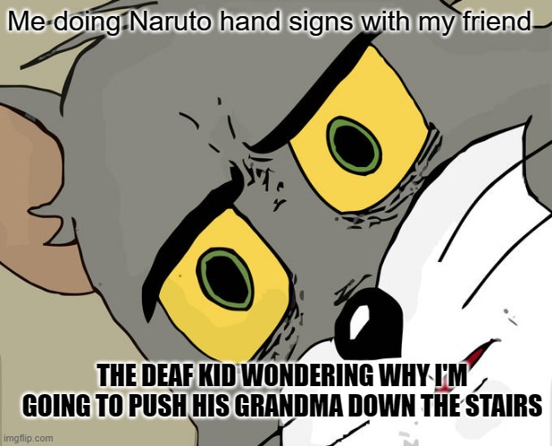 Unsettled Tom | Me doing Naruto hand signs with my friend; THE DEAF KID WONDERING WHY I'M GOING TO PUSH HIS GRANDMA DOWN THE STAIRS | image tagged in memes,unsettled tom | made w/ Imgflip meme maker