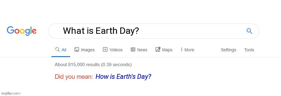 I'll Ask a Better Question | What is Earth Day? How is Earth's Day? | image tagged in did you mean | made w/ Imgflip meme maker
