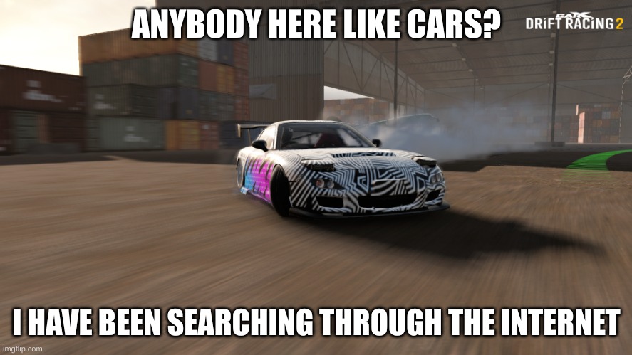 anybody? | ANYBODY HERE LIKE CARS? I HAVE BEEN SEARCHING THROUGH THE INTERNET | image tagged in mazda rx-7 | made w/ Imgflip meme maker