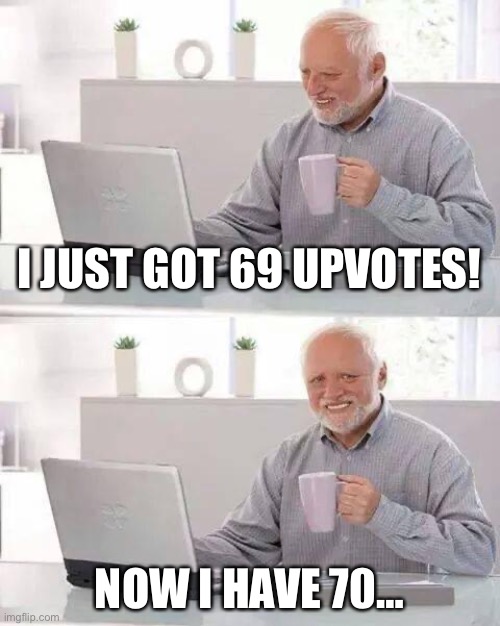 69 | I JUST GOT 69 UPVOTES! NOW I HAVE 70… | image tagged in memes,hide the pain harold,69,funny memes | made w/ Imgflip meme maker