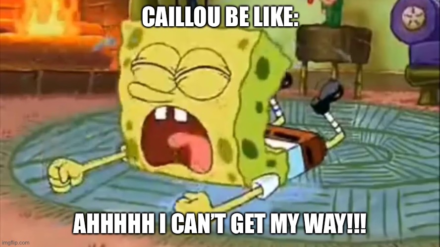caillou Be like |  CAILLOU BE LIKE:; AHHHHH I CAN’T GET MY WAY!!! | image tagged in spongebob temper tantrum,caillou,be like,tv,tv show | made w/ Imgflip meme maker