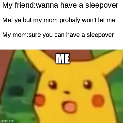 Surprised Pikachu Meme | My friend:wanna have a sleepover; Me: ya but my mom probaly won't let me; My mom:sure you can have a sleepover; ME | image tagged in memes,surprised pikachu | made w/ Imgflip meme maker